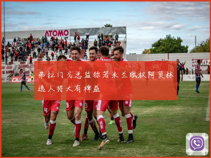 弗拉门戈总监称若米兰赋权阿莫林选人将大有裨益
