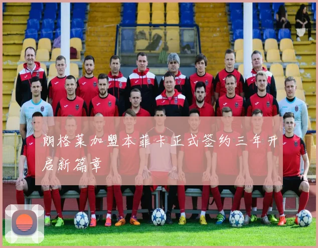 朗格莱加盟本菲卡正式签约三年开启新篇章