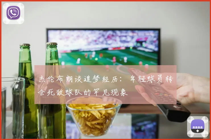 杰伦布朗谈追梦经历：年轻球员转会死敌球队的罕见现象